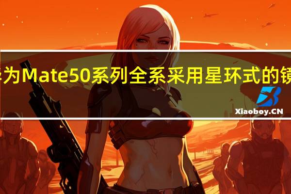 华为Mate50系列全系采用星环式的镜头设计