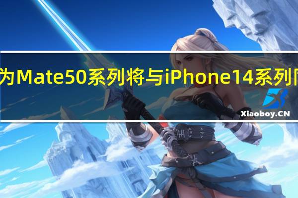 华为Mate50系列将与iPhone14系列同期发布