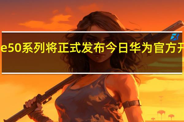 华为Mate50系列将正式发布今日华为官方开启了终极预热