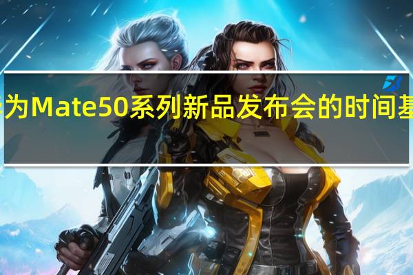 华为Mate50系列新品发布会的时间基本确定
