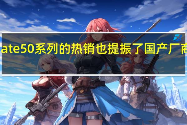 华为Mate50系列的热销也提振了国产厂商的高端市场