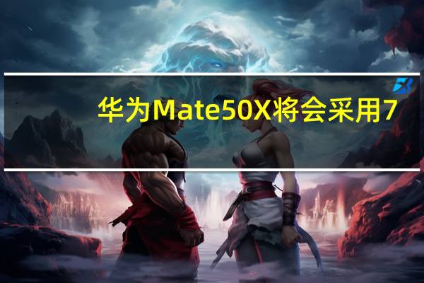 华为Mate50X将会采用7.2英寸的大屏幕设计
