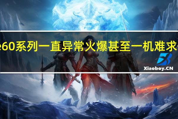 华为Mate60系列一直异常火爆甚至一机难求价格不断被炒高