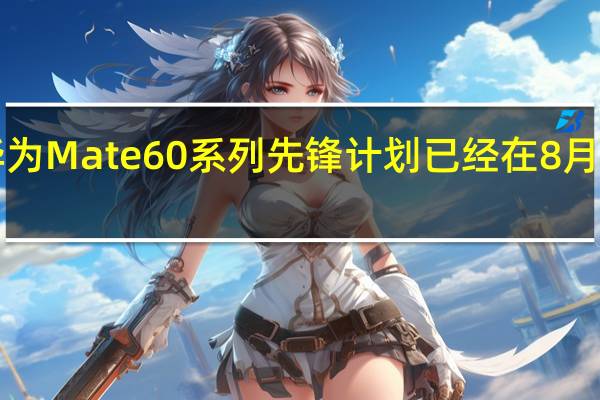 华为Mate60系列先锋计划已经在8月29日12:08正式上线