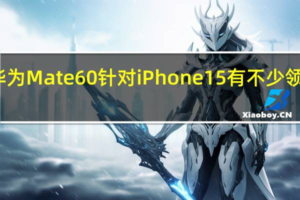 华为Mate60针对iPhone15有不少领先之处