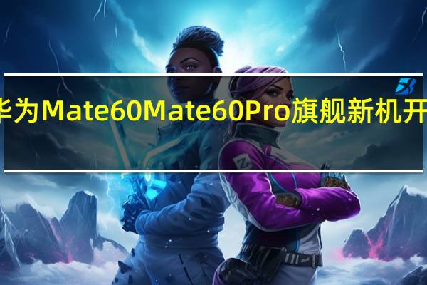 华为Mate60 Mate60Pro旗舰新机开启预售