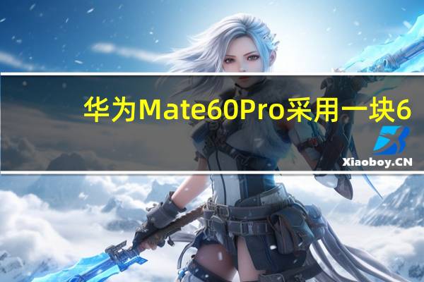华为Mate60Pro采用一块6.82英寸OLED屏幕