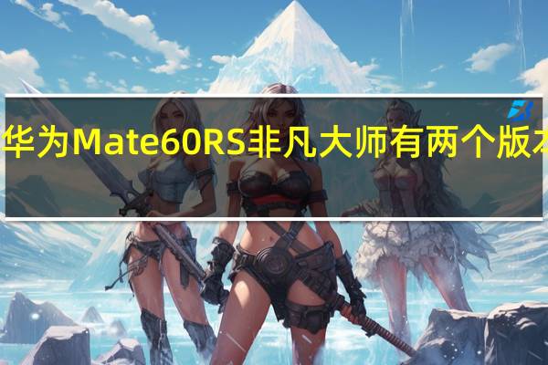 华为Mate60RS非凡大师有两个版本可选