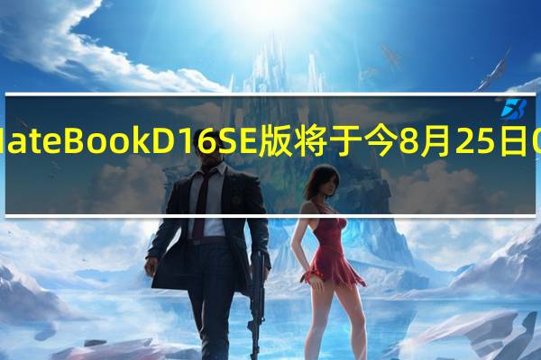 华为MateBookD16SE版将于今8月25日0点正式开售