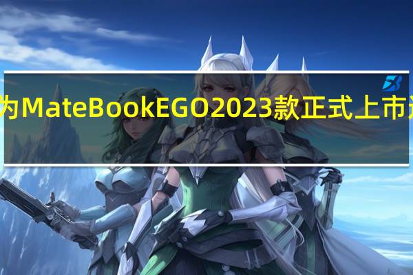 华为MateBookEGO2023款正式上市迎来首销