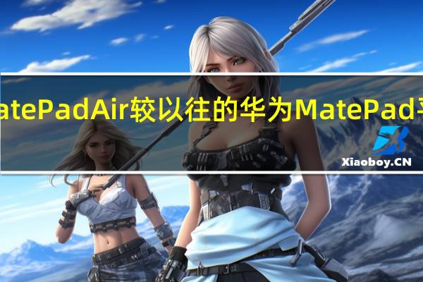 华为MatePadAir较以往的华为MatePad平板更加轻薄