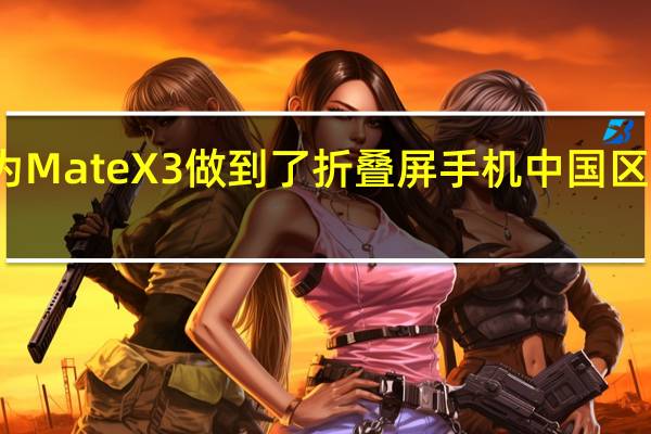 华为MateX3做到了折叠屏手机中国区销量第一