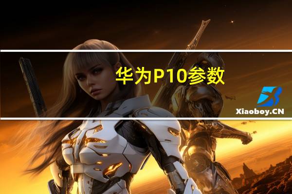 华为P10参数（华为p10参数）