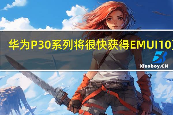 华为P30系列将很快获得EMUI 10更新