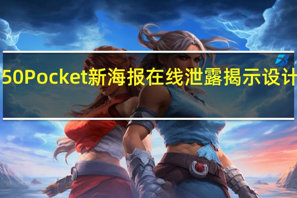 华为P50 Pocket新海报在线泄露 揭示设计和主要功能