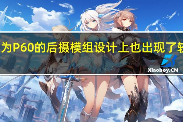 华为P60的后摄模组设计上也出现了较大变化