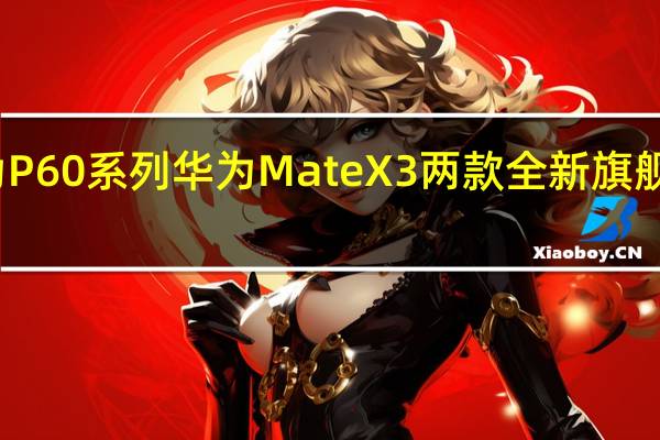 华为P60系列 华为MateX3两款全新旗舰正式发布
