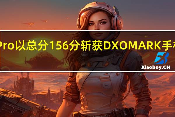 华为P60Pro以总分156分斩获DXOMARK手机影像全球第一