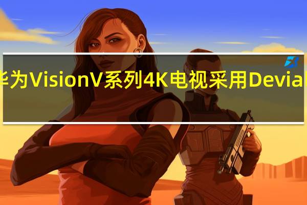华为VisionV系列4K电视采用Devialet音频