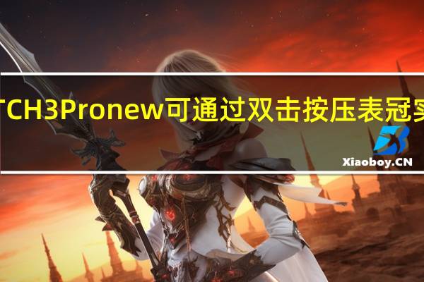 华为WATCH3Pronew可通过双击按压表冠实现多应用切换