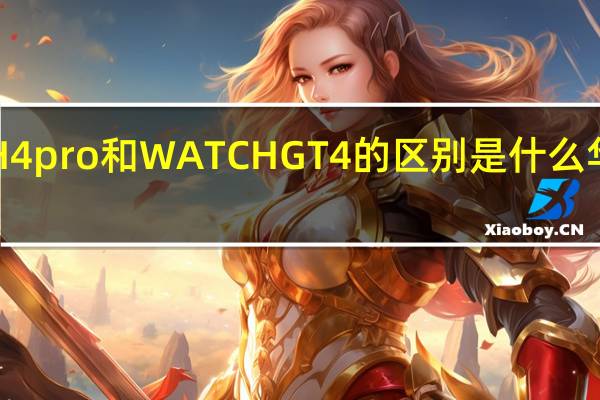 华为WATCH4pro和WATCHGT4的区别是什么 华为WATCH4PRO