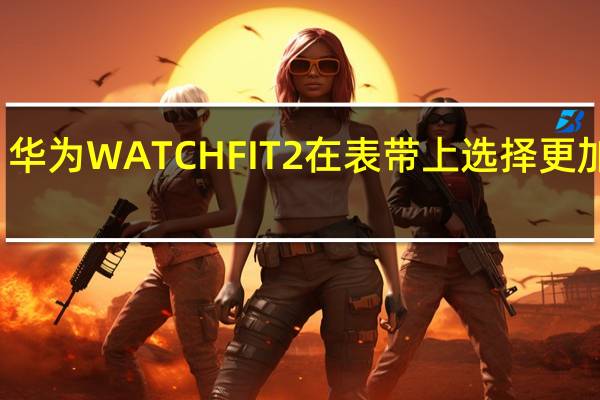 华为WATCH FIT 2在表带上选择更加丰富