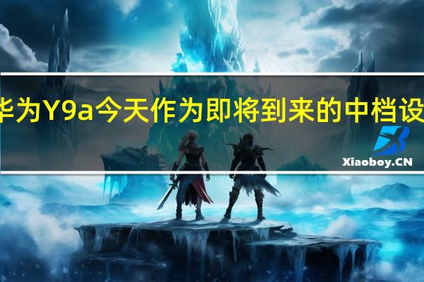 华为Y9a今天作为即将到来的中档设备亮相
