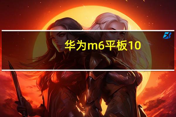 华为m6平板10.8英寸参数（华为m6）