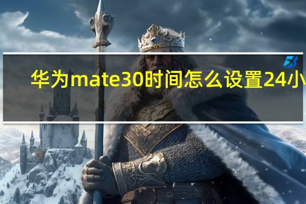 华为mate30时间怎么设置24小时（教你如何设置华为mate30手机的24小时制）