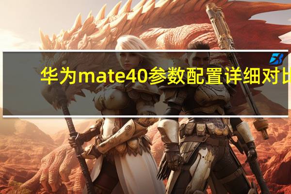 华为mate40参数配置详细对比（华为mate40参数配置详细）