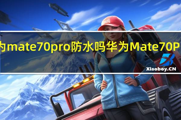 华为mate 70pro防水吗 华为Mate70Pro再曝光