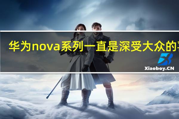 华为nova系列一直是深受大众的喜爱