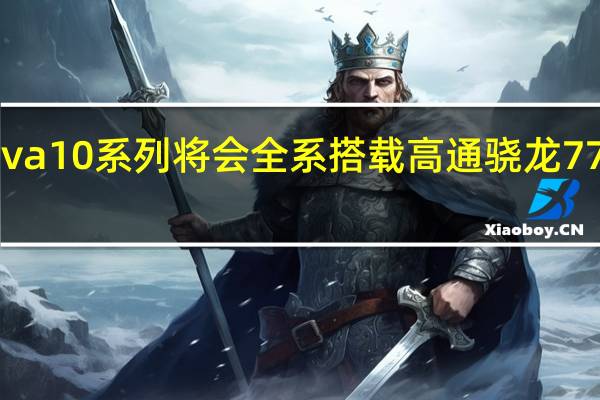 华为nova10系列将会全系搭载高通骁龙778G4G处理器