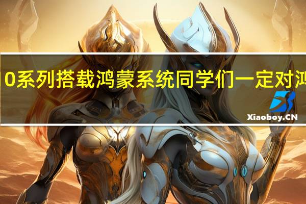 华为nova10系列搭载鸿蒙系统同学们一定对鸿蒙系统的便利性