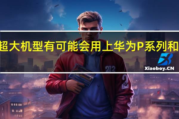 华为nova11系列的超大机型有可能会用上华为P系列和Mate系列专属的旗舰功能