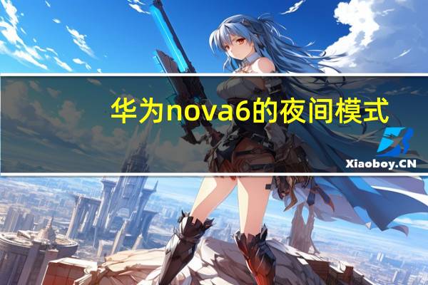 华为nova6的夜间模式（华为nova5夜间模式怎么设置）