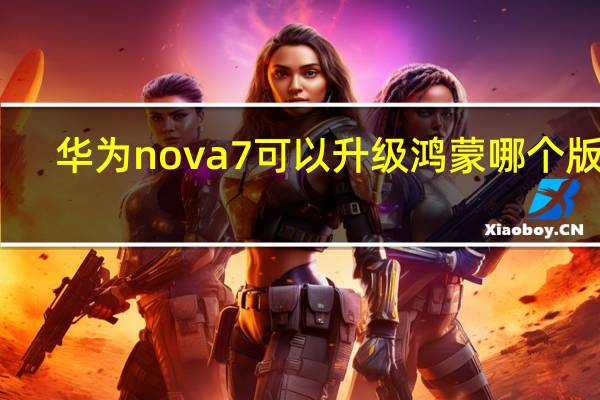 华为nova7可以升级鸿蒙哪个版本（华为nova7可以升级鸿蒙系统吗）