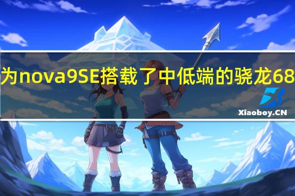 华为nova9 SE搭载了中低端的骁龙680处理器