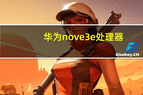 华为nove3e处理器（华为nove3e）