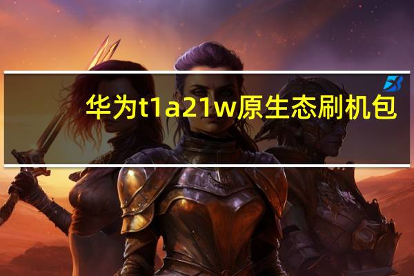 华为t1a21w原生态刷机包（华为t2211刷机包）