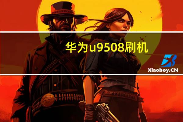 华为u9508刷机（华为u8825d刷机教程）