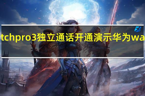 华为watchpro3独立通话开通演示 华为watch3pronew