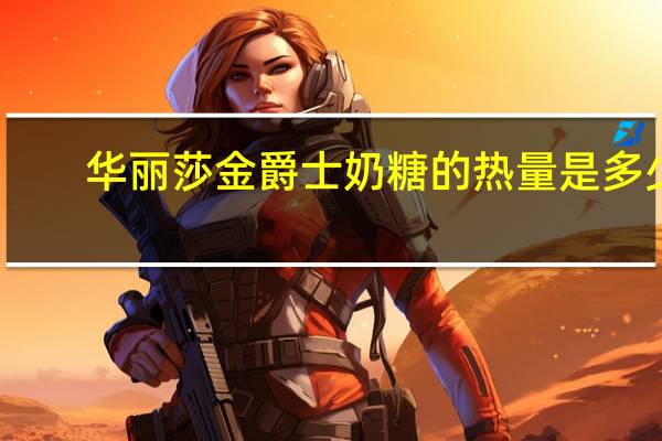 华丽莎 金爵士奶糖的热量是多少
