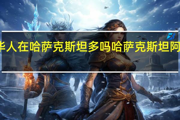 华人在哈萨克斯坦多吗 哈萨克斯坦阿拉木图