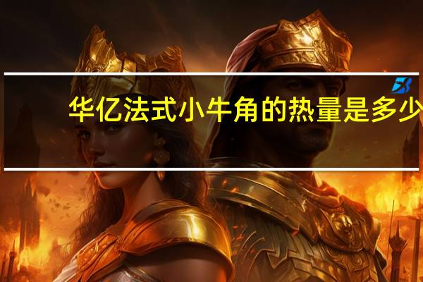 华亿 法式小牛角的热量是多少