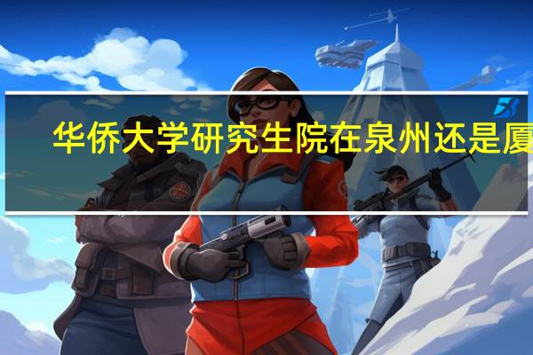 华侨大学研究生院在泉州还是厦门