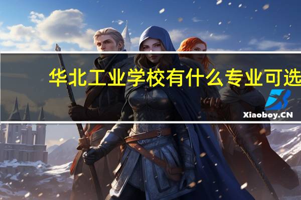 华北工业学校有什么专业可选