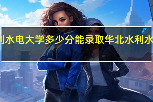 华北水利水电大学多少分能录取 华北水利水电学院分数线