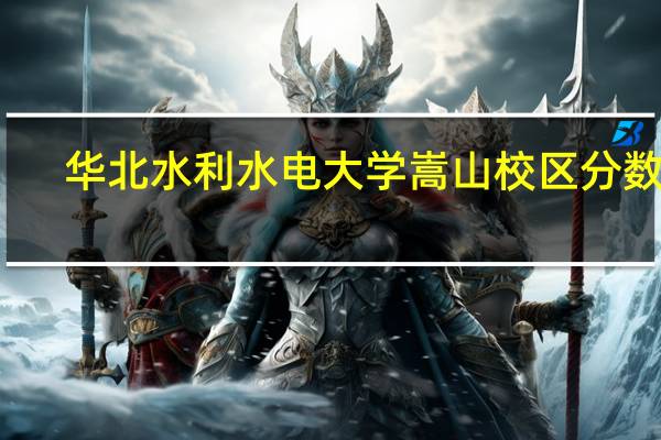 华北水利水电大学嵩山校区分数线