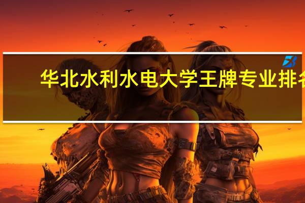 华北水利水电大学王牌专业排名
